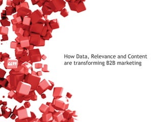 How Data, Relevance and Content
are transforming B2B marketing
 