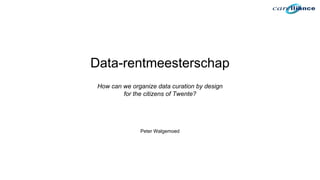 Data-rentmeesterschap
How can we organize data curation by design
for the citizens of Twente?
Peter Walgemoed
 