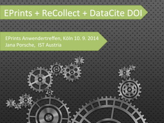 EPrints 
+ 
ReCollect 
+ 
DataCite 
DOI 
EPrints 
Anwendertreffen, 
Köln 
10. 
9. 
2014 
Jana 
Porsche, 
IST 
Austria 
 