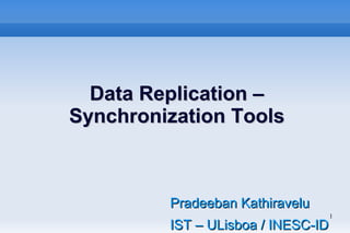 1
Data Replication –Data Replication –
Synchronization ToolsSynchronization Tools
Pradeeban KathiraveluPradeeban Kathiravelu
IST – ULisboa / INESC-IDIST – ULisboa / INESC-ID
 