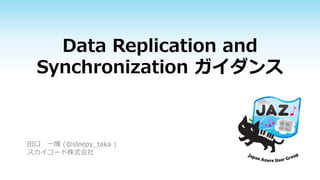 Data Replication and 
Synchronization ガイダンス 
田口一博(@sleepy_taka ) 
スカイコード株式会社 
 