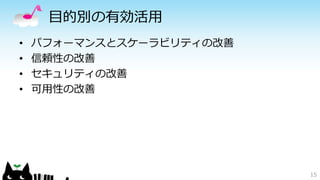 目的別の有効活用 
• パフォーマンスとスケーラビリティの改善 
• 信頼性の改善 
• セキュリティの改善 
• 可用性の改善 
15 
 