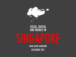 SINGAPORE
SOCIAL, DIGITAL
AND MOBILE IN
DECEMBER 2011
we are social
 
