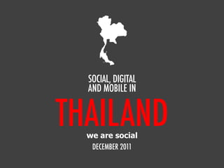 THAILAND
SOCIAL, DIGITAL
AND MOBILE IN
DECEMBER 2011
we are social
 