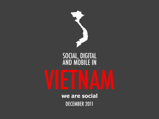 VIETNAM
SOCIAL, DIGITAL
AND MOBILE IN
DECEMBER 2011
we are social
 