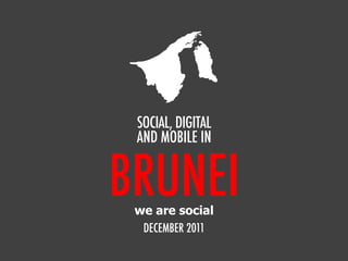 BRUNEI
SOCIAL, DIGITAL
AND MOBILE IN
DECEMBER 2011
we are social
 