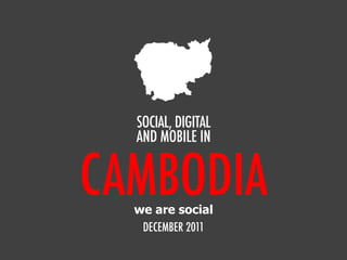 CAMBODIA
SOCIAL, DIGITAL
AND MOBILE IN
DECEMBER 2011
we are social
 