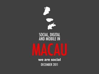 MACAU
SOCIAL, DIGITAL
AND MOBILE IN
DECEMBER 2011
we are social
 