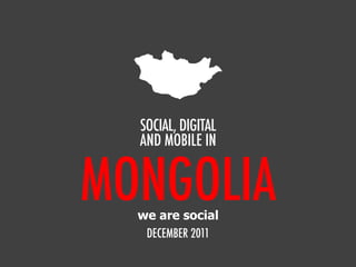 MONGOLIA
SOCIAL, DIGITAL
AND MOBILE IN
DECEMBER 2011
we are social
 