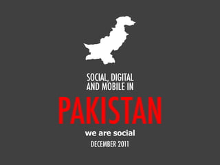 PAKISTAN
SOCIAL, DIGITAL
AND MOBILE IN
DECEMBER 2011
we are social
 