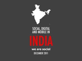 INDIA
SOCIAL, DIGITAL
AND MOBILE IN
DECEMBER 2011
we are social
 