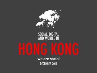 HONG KONG
SOCIAL, DIGITAL
AND MOBILE IN
DECEMBER 2011
we are social
 