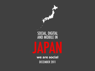 JAPAN
SOCIAL, DIGITAL
AND MOBILE IN
DECEMBER 2011
we are social
 