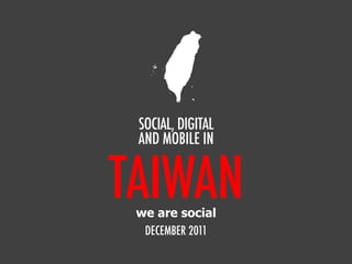 TAIWAN
SOCIAL, DIGITAL
AND MOBILE IN
DECEMBER 2011
we are social
 