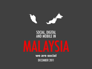 MALAYSIA
SOCIAL, DIGITAL
AND MOBILE IN
DECEMBER 2011
we are social
 