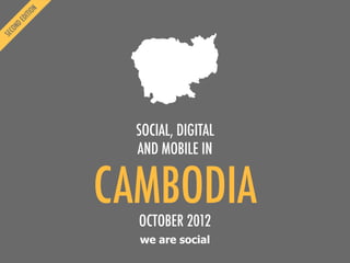 we are social
CAMBODIA
SOCIAL, DIGITAL
AND MOBILE IN
OCTOBER 2012
 