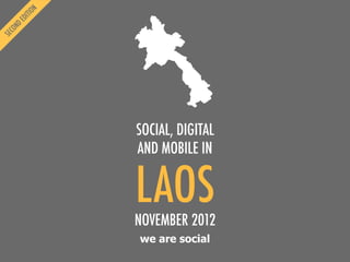 we are social
LAOS
SOCIAL, DIGITAL
AND MOBILE IN
NOVEMBER 2012
 