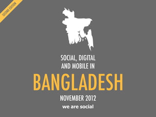 we are social
BANGLADESH
SOCIAL, DIGITAL
AND MOBILE IN
NOVEMBER 2012
 