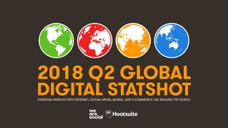 1
2018 Q2 GLOBAL
DIGITAL STATSHOTESSENTIAL INSIGHTS INTO INTERNET, SOCIAL MEDIA, MOBILE, AND E-COMMERCE USE AROUND THE WORLD
 