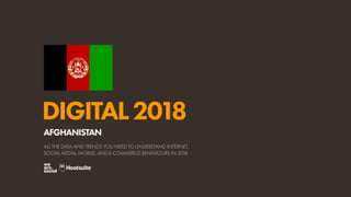 DIGITAL2018
ALL THE DATA AND TRENDS YOU NEED TO UNDERSTAND INTERNET,
SOCIAL MEDIA, MOBILE, AND E-COMMERCE BEHAVIOURS IN 2018
AFGHANISTAN
 