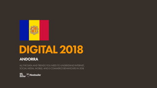 DIGITAL2018
ALL THE DATA AND TRENDS YOU NEED TO UNDERSTAND INTERNET,
SOCIAL MEDIA, MOBILE, AND E-COMMERCE BEHAVIOURS IN 2018
ANDORRA
 