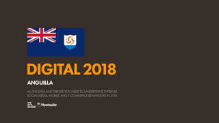 DIGITAL2018
ALL THE DATA AND TRENDS YOU NEED TO UNDERSTAND INTERNET,
SOCIAL MEDIA, MOBILE, AND E-COMMERCE BEHAVIOURS IN 2018
ANGUILLA
 