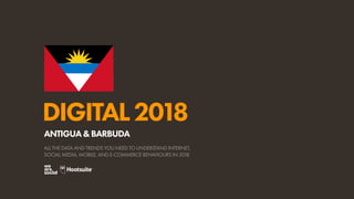 DIGITAL2018
ALL THE DATA AND TRENDS YOU NEED TO UNDERSTAND INTERNET,
SOCIAL MEDIA, MOBILE, AND E-COMMERCE BEHAVIOURS IN 2018
ANTIGUA&BARBUDA
 
