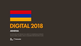 DIGITAL2018
ALL THE DATA AND TRENDS YOU NEED TO UNDERSTAND INTERNET,
SOCIAL MEDIA, MOBILE, AND E-COMMERCE BEHAVIOURS IN 2018
ARMENIA
 