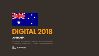 DIGITAL2018
ALL THE DATA AND TRENDS YOU NEED TO UNDERSTAND INTERNET,
SOCIAL MEDIA, MOBILE, AND E-COMMERCE BEHAVIOURS IN 2018
AUSTRALIA
 
