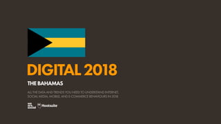 DIGITAL2018
ALL THE DATA AND TRENDS YOU NEED TO UNDERSTAND INTERNET,
SOCIAL MEDIA, MOBILE, AND E-COMMERCE BEHAVIOURS IN 2018
THEBAHAMAS
 