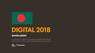 DIGITAL2018
ALL THE DATA AND TRENDS YOU NEED TO UNDERSTAND INTERNET,
SOCIAL MEDIA, MOBILE, AND E-COMMERCE BEHAVIOURS IN 2018
BANGLADESH
 
