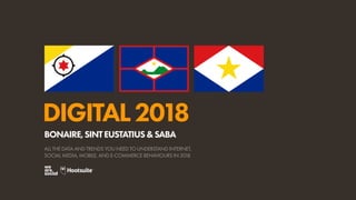 DIGITAL2018
ALL THE DATA AND TRENDS YOU NEED TO UNDERSTAND INTERNET,
SOCIAL MEDIA, MOBILE, AND E-COMMERCE BEHAVIOURS IN 2018
BONAIRE,SINTEUSTATIUS&SABA
 