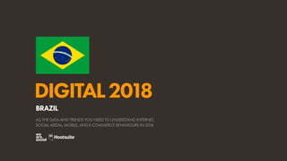 DIGITAL2018
ALL THE DATA AND TRENDS YOU NEED TO UNDERSTAND INTERNET,
SOCIAL MEDIA, MOBILE, AND E-COMMERCE BEHAVIOURS IN 2018
BRAZIL
O R D E M E P R O G R E S
S
O
 