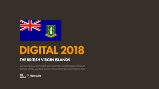 DIGITAL2018
ALL THE DATA AND TRENDS YOU NEED TO UNDERSTAND INTERNET,
SOCIAL MEDIA, MOBILE, AND E-COMMERCE BEHAVIOURS IN 2018
THEBRITISHVIRGINISLANDS
 