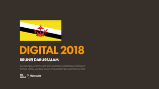 DIGITAL2018
ALL THE DATA AND TRENDS YOU NEED TO UNDERSTAND INTERNET,
SOCIAL MEDIA, MOBILE, AND E-COMMERCE BEHAVIOURS IN 2018
BRUNEIDARUSSALAM
 