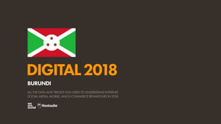DIGITAL2018
ALL THE DATA AND TRENDS YOU NEED TO UNDERSTAND INTERNET,
SOCIAL MEDIA, MOBILE, AND E-COMMERCE BEHAVIOURS IN 2018
BURUNDI
 
