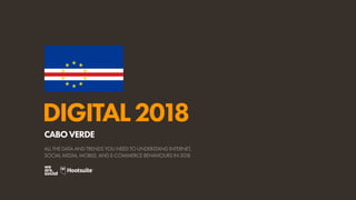 DIGITAL2018
ALL THE DATA AND TRENDS YOU NEED TO UNDERSTAND INTERNET,
SOCIAL MEDIA, MOBILE, AND E-COMMERCE BEHAVIOURS IN 2018
CABOVERDE
 