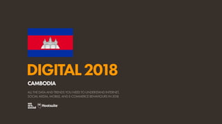 DIGITAL2018
ALL THE DATA AND TRENDS YOU NEED TO UNDERSTAND INTERNET,
SOCIAL MEDIA, MOBILE, AND E-COMMERCE BEHAVIOURS IN 2018
CAMBODIA
 