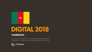DIGITAL2018
ALL THE DATA AND TRENDS YOU NEED TO UNDERSTAND INTERNET,
SOCIAL MEDIA, MOBILE, AND E-COMMERCE BEHAVIOURS IN 2018
CAMEROON
 