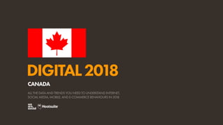 DIGITAL2018
ALL THE DATA AND TRENDS YOU NEED TO UNDERSTAND INTERNET,
SOCIAL MEDIA, MOBILE, AND E-COMMERCE BEHAVIOURS IN 2018
CANADA
 
