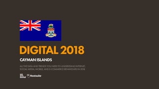 DIGITAL2018
ALL THE DATA AND TRENDS YOU NEED TO UNDERSTAND INTERNET,
SOCIAL MEDIA, MOBILE, AND E-COMMERCE BEHAVIOURS IN 2018
CAYMANISLANDS
 