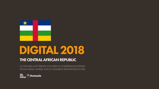 DIGITAL2018
ALL THE DATA AND TRENDS YOU NEED TO UNDERSTAND INTERNET,
SOCIAL MEDIA, MOBILE, AND E-COMMERCE BEHAVIOURS IN 2018
THECENTRALAFRICANREPUBLIC
 