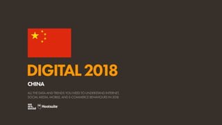 DIGITAL2018
ALL THE DATA AND TRENDS YOU NEED TO UNDERSTAND INTERNET,
SOCIAL MEDIA, MOBILE, AND E-COMMERCE BEHAVIOURS IN 2018
CHINA
 