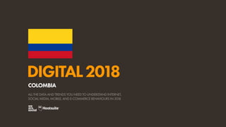 DIGITAL2018
ALL THE DATA AND TRENDS YOU NEED TO UNDERSTAND INTERNET,
SOCIAL MEDIA, MOBILE, AND E-COMMERCE BEHAVIOURS IN 2018
COLOMBIA
 
