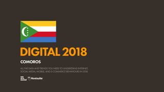 DIGITAL2018
ALL THE DATA AND TRENDS YOU NEED TO UNDERSTAND INTERNET,
SOCIAL MEDIA, MOBILE, AND E-COMMERCE BEHAVIOURS IN 2018
COMOROS
 