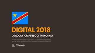 DIGITAL2018
ALL THE DATA AND TRENDS YOU NEED TO UNDERSTAND INTERNET,
SOCIAL MEDIA, MOBILE, AND E-COMMERCE BEHAVIOURS IN 2018
DEMOCRATICREPUBLICOFTHECONGO
 