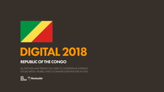 DIGITAL2018
ALL THE DATA AND TRENDS YOU NEED TO UNDERSTAND INTERNET,
SOCIAL MEDIA, MOBILE, AND E-COMMERCE BEHAVIOURS IN 2018
REPUBLICOFTHECONGO
 