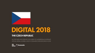 DIGITAL2018
ALL THE DATA AND TRENDS YOU NEED TO UNDERSTAND INTERNET,
SOCIAL MEDIA, MOBILE, AND E-COMMERCE BEHAVIOURS IN 2018
THECZECHREPUBLIC
 