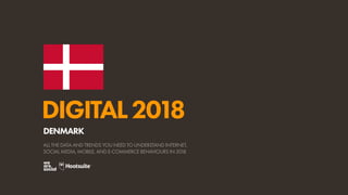 DIGITAL2018
ALL THE DATA AND TRENDS YOU NEED TO UNDERSTAND INTERNET,
SOCIAL MEDIA, MOBILE, AND E-COMMERCE BEHAVIOURS IN 2018
DENMARK
 
