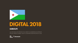 DIGITAL2018
ALL THE DATA AND TRENDS YOU NEED TO UNDERSTAND INTERNET,
SOCIAL MEDIA, MOBILE, AND E-COMMERCE BEHAVIOURS IN 2018
DJIBOUTI
 